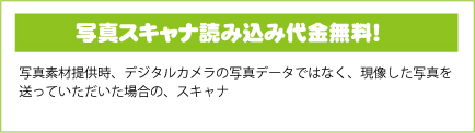 写真スキャナ読み込み代金無料！写真素材提供時、デジタルカメラの写真データではなく、現像した写真を素材として提供頂く際のスキャナ読み込み代金も、制作代金の中に含めていますので、追加料金はありません！